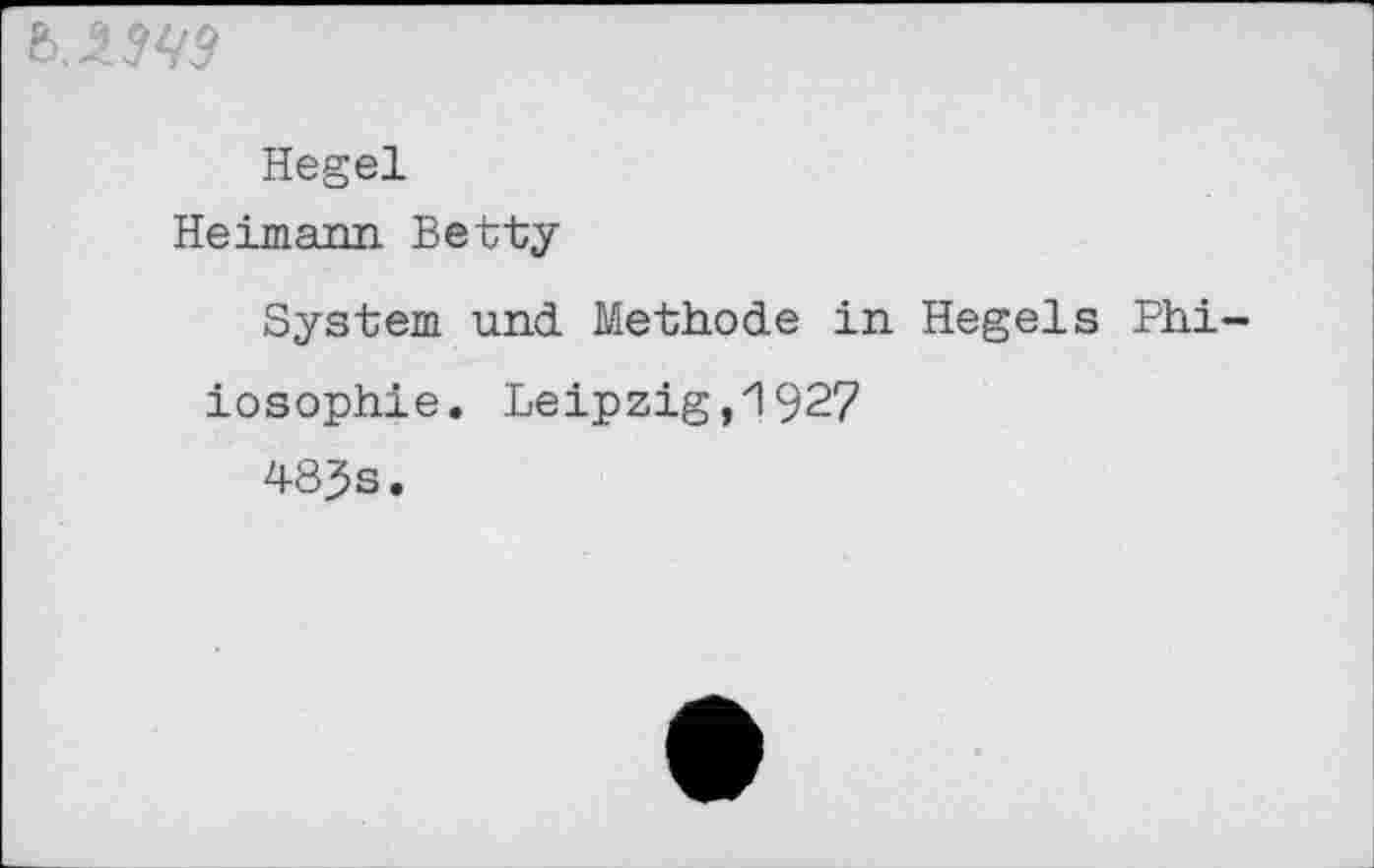 ﻿5.1^
Hegel
Heimann Betty
System und Methode in Hegels Philosophie. Leipzig,1927
483 s.